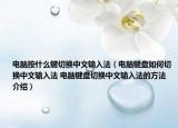 电脑按什么键切换中文输入法（电脑键盘如何切换中文输入法 电脑键盘切换中文输入法的方法介绍）