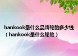 hankook是什么品牌轮胎多少钱（hankook是什么轮胎）