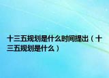 十三五规划是什么时间提出（十三五规划是什么）