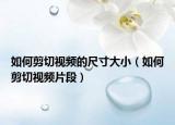如何剪切视频的尺寸大小（如何剪切视频片段）