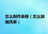 怎么制作表格（怎么制做风筝）