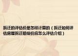 拆迁的评估价是怎样计算的（拆迁如何评估房屋拆迁赔偿价应怎么评估介绍）