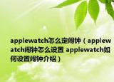 applewatch怎么定闹钟（applewatch闹钟怎么设置 applewatch如何设置闹钟介绍）
