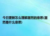 今日更新怎么理解居然的意思(居然是什么意思)