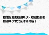 核酸检测要检测几次（核酸检测要检测几次才安全详细介绍）