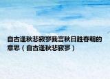 自古逢秋悲寂寥我言秋日胜春朝的意思（自古逢秋悲寂寥）