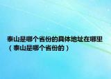 泰山是哪个省份的具体地址在哪里（泰山是哪个省份的）
