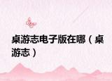 桌游志电子版在哪（桌游志）