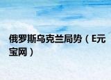 俄罗斯乌克兰局势（E元宝网）