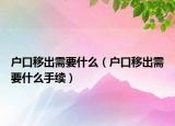 户口移出需要什么（户口移出需要什么手续）