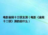 电影金陵十三钗主演（电影《金陵十二钗》演的是什么）