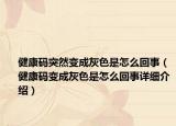 健康码突然变成灰色是怎么回事（健康码变成灰色是怎么回事详细介绍）