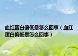 血红蛋白偏低是怎么回事（血红蛋白偏低是怎么回事）