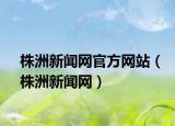 株洲新闻网官方网站（株洲新闻网）