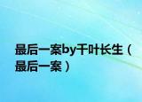 最后一案by千叶长生（最后一案）