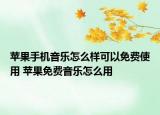 苹果手机音乐怎么样可以免费使用 苹果免费音乐怎么用