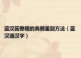 蓝汉酱整箱的真假鉴别方法（蓝 汉语汉字）