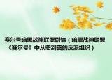 赛尔号暗黑战神联盟剧情（暗黑战神联盟 《赛尔号》中从恶到善的反派组织）