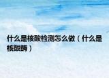 什么是核酸检测怎么做（什么是核酸酶）