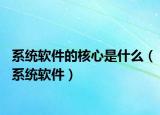系统软件的核心是什么（系统软件）
