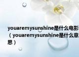 youaremysunshine是什么电影（youaremysunshine是什么意思）