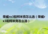 荣威rx3和柯米克怎么选（荣威rx3和柯米克怎么选）