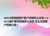 win10系统的用户账户控制怎么关闭（win11用户账号控制怎么关闭 怎么关闭用户控制介绍）