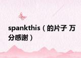 spankthis（的片子 万分感谢）