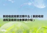 新房收房需要注意什么（新房收房流程及收房注意事项介绍）