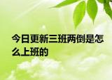 今日更新三班两倒是怎么上班的