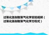 过氧化氢制取氧气化学实验视频（过氧化氢制取氧气化学方程式）