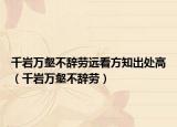 千岩万壑不辞劳远看方知出处高（千岩万壑不辞劳）