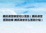 腾讯课堂哪里可以签到（腾讯课堂签到在哪 腾讯课堂怎么签到介绍）