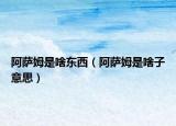 阿萨姆是啥东西（阿萨姆是啥子意思）