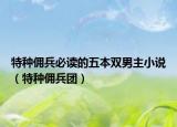特种佣兵必读的五本双男主小说（特种佣兵团）