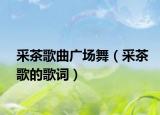 采茶歌曲广场舞（采茶歌的歌词）