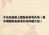 不化妆直接上散粉会堵毛孔吗（夏天用散粉会堵毛孔吗详细介绍）