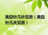 美白针几针见效（美白针几天见效）