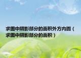 求图中阴影部分的面积外方内圆（求图中阴影部分的面积）