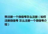 想注册一个微信号怎么注册（如何注册微信号 怎么注册一个微信号介绍）
