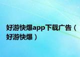 好游快爆app下载广告（好游快爆）