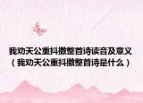 我劝天公重抖擞整首诗读音及意义（我劝天公重抖擞整首诗是什么）