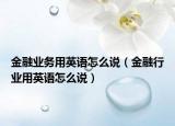 金融业务用英语怎么说（金融行业用英语怎么说）