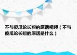不与傻瓜论长短的原话视频（不与傻瓜论长短的原话是什么）