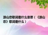 游山恋歌词是什么意思（《游山恋》歌词是什么）