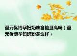 圣元优博孕妇奶粉含糖量高吗（圣元优博孕妇奶粉怎么样）
