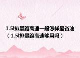 1.5l排量跑高速一般怎样最省油（1.5l排量跑高速够用吗）