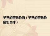 芋艿的营养价值（芋艿的营养价值怎么样）