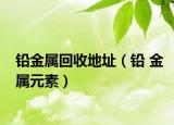 铅金属回收地址（铅 金属元素）