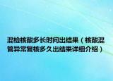 混检核酸多长时间出结果（核酸混管异常复核多久出结果详细介绍）